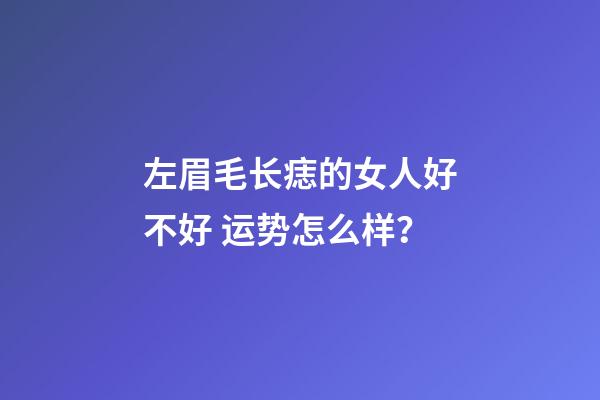 左眉毛长痣的女人好不好 运势怎么样？